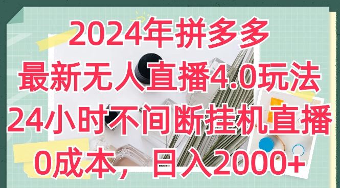 2024年拼多多最新无人直播4.0玩法，24小时不间断挂机直播，0成本，日入2k【揭秘】-一起网创