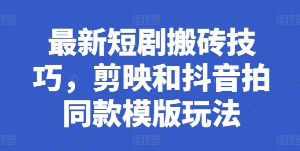 最新短剧搬砖技巧，剪映和抖音拍同款模版玩法-一起网创