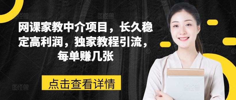 网课家教中介项目，长久稳定高利润，独家教程引流，每单赚几张-一起网创
