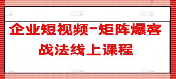 企业短视频-矩阵爆客战法线上课程-一起网创