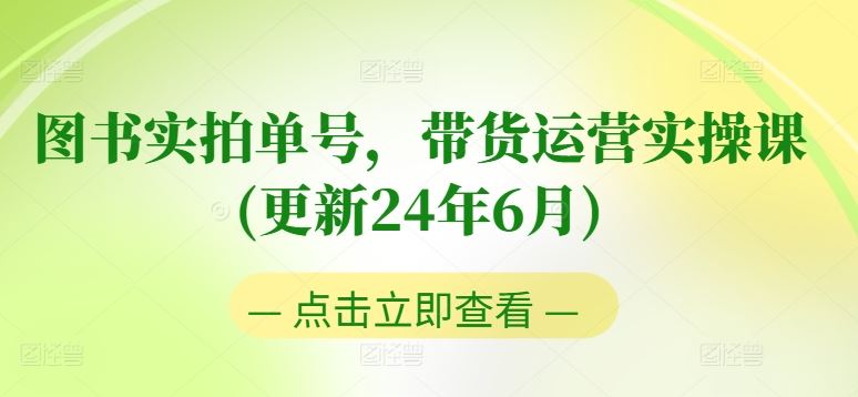 图书实拍单号，带货运营实操课(更新24年6月)，0粉起号，老号转型，零基础入门+进阶-一起网创