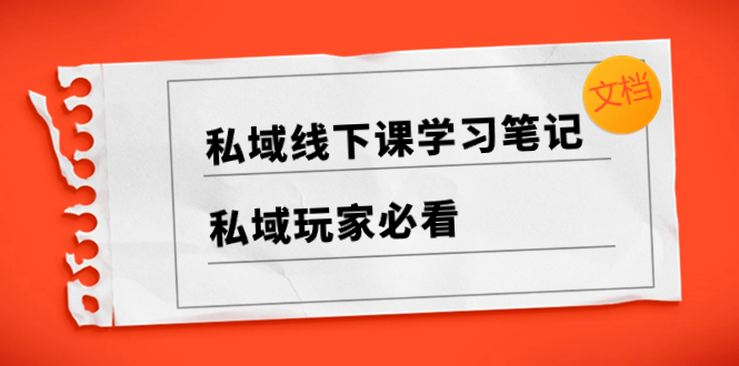 （8289期）私域线下课学习笔记，​私域玩家必看【文档】-一起网创