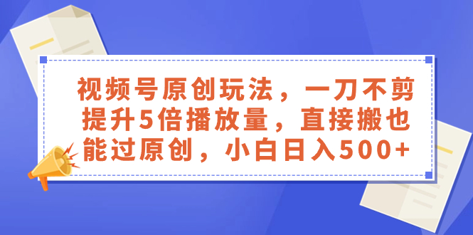（8286期）视频号原创玩法，一刀不剪提升5倍播放量，直接搬也能过原创，小白日入500+-一起网创