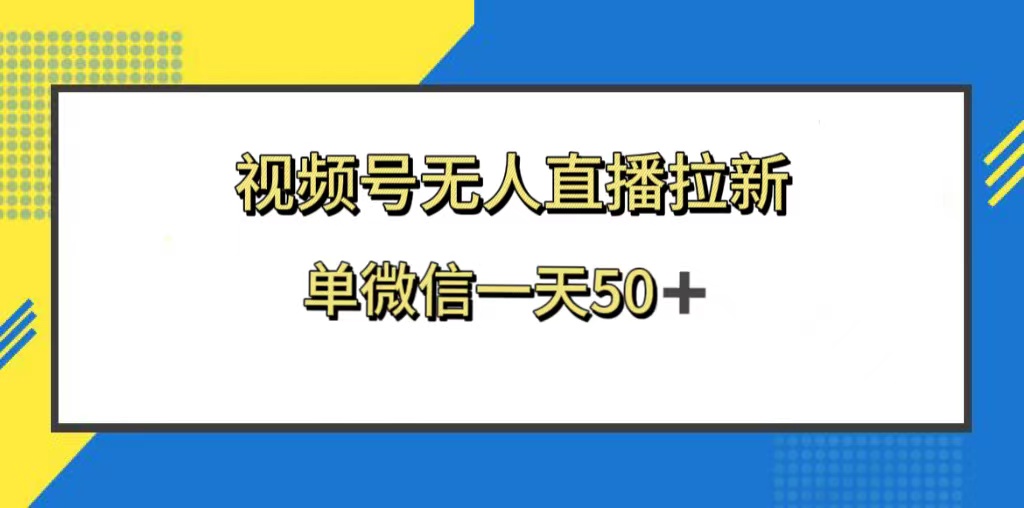 （8285期）视频号无人直播拉新，新老用户都有收益，单微信一天50+-一起网创