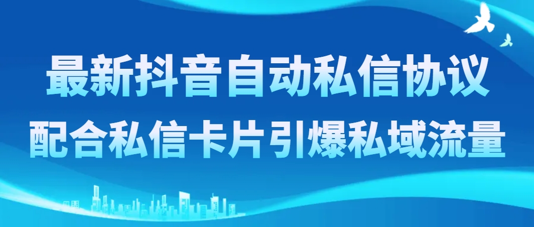 （8284期）最新抖音自动私信协议，配合私信卡片引爆私域流量-一起网创