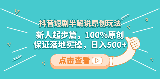 （8317期）抖音短剧半解说原创玩法，新人起步篇，100%原创，保证落地实操，日入500+-一起网创