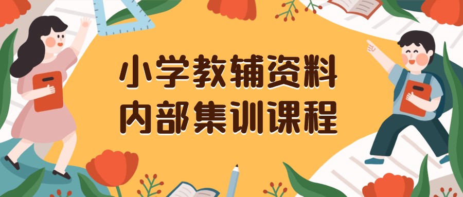 （8310期）小学教辅资料，内部集训保姆级教程。私域一单收益29-129（教程+资料）-一起网创