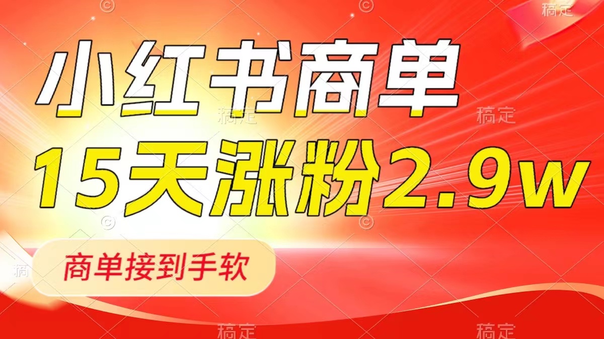 （8308期）小红书商单最新玩法，新号15天2.9w粉，商单接到手软，1分钟一篇笔记-一起网创