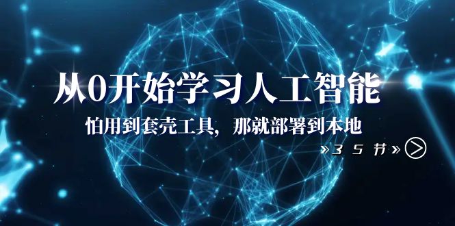 （8307期）从0开始学习人工智能：怕用到套壳工具，那就部署到本地（35节课）-一起网创