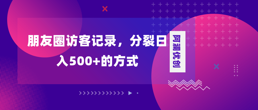 （8301期）朋友圈访客记录，分裂日入500+，变现加分裂-一起网创