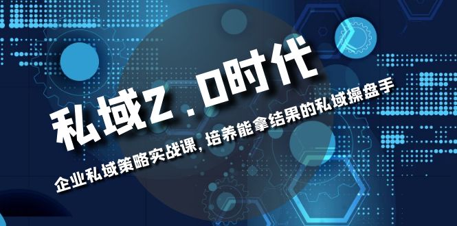 （8291期）私域-2.0时代：企业私域策略实战课，培养能拿结果的私域操盘手-一起网创