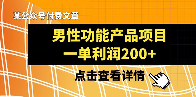 （8290期）某公众号付费文章《男性功能产品项目，一单利润200+》来品鉴下吧-一起网创