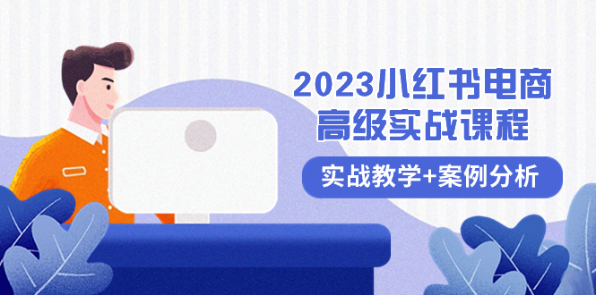 （8342期）2023小红书-电商高级实战课程，实战教学+案例分析（38节课）-一起网创