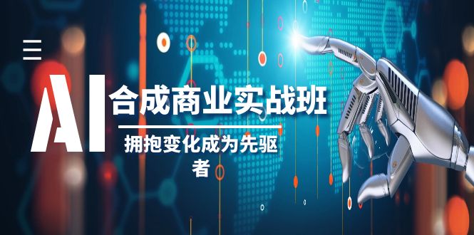 （8332期）AI-合成商业实操班，拥抱变化成为先驱者（19节课）-一起网创