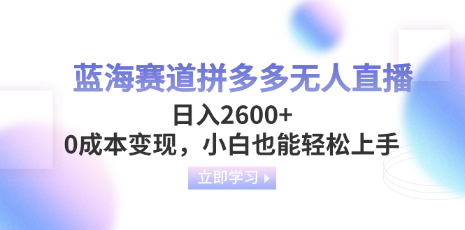（8331期）蓝海赛道拼多多无人直播，日入2600+，0成本变现，小白也能轻松上手-一起网创
