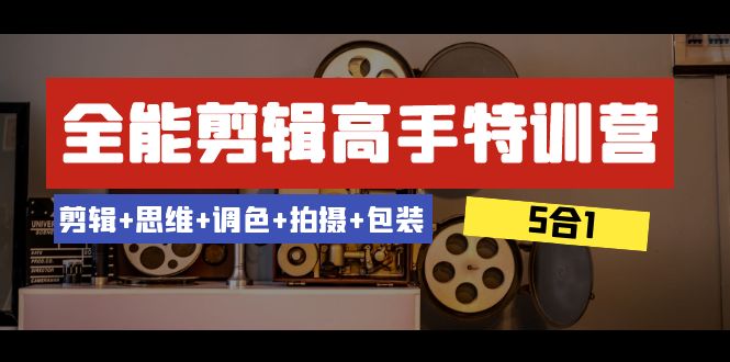 （8326期）全能剪辑-高手特训营：剪辑+思维+调色+拍摄+包装（5合1）53节课-一起网创