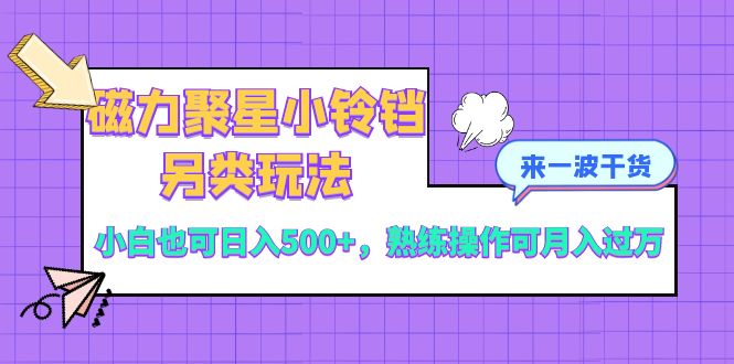 （8323期）磁力聚星小铃铛另类玩法，小白也可日入500+，熟练操作可月入过万-一起网创