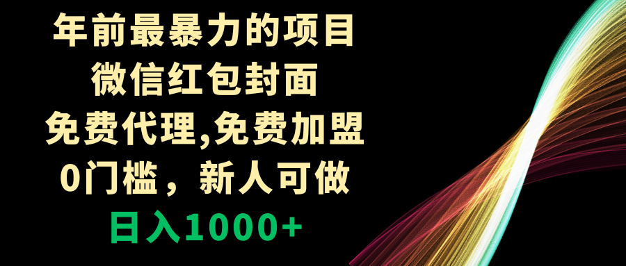 （8324期）年前最暴力的项目，微信红包封面，免费代理，0门槛，新人可做，日入1000+-一起网创