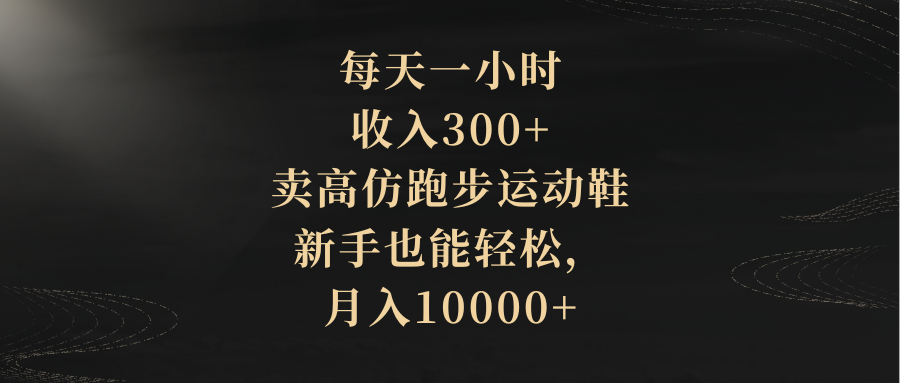 （8321期）每天一小时，收入300+，卖高仿跑步运动鞋，新手也能轻松，月入10000+-一起网创
