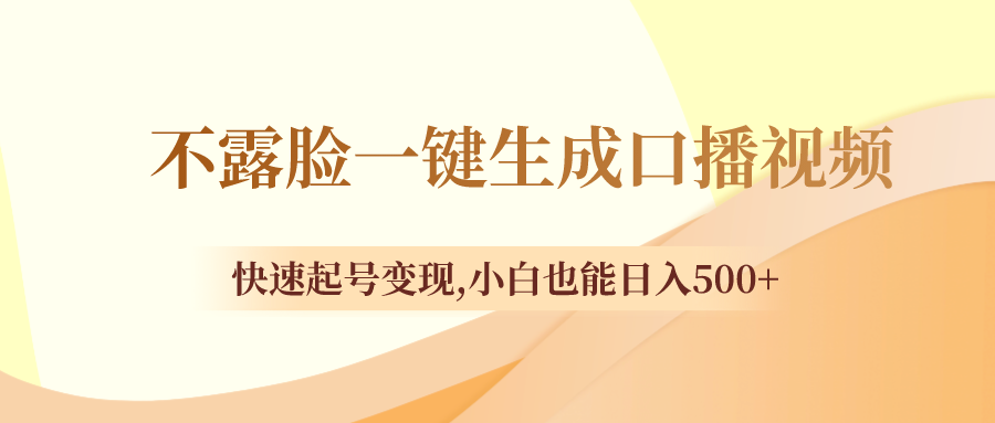 （8371期）不露脸一键生成口播视频，快速起号变现,小白也能日入500+-一起网创