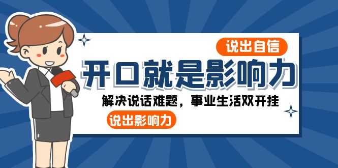 （8368期）开口-就是影响力：说出-自信，说出-影响力！解决说话难题，事业生活双开挂-一起网创