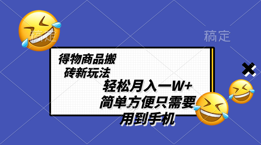 （8360期）轻松月入一W+，得物商品搬砖新玩法，简单方便 一部手机即可 不需要剪辑制作-一起网创