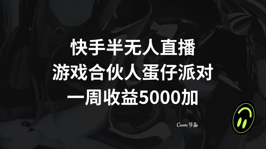 （8347期）快手半无人直播，游戏合伙人蛋仔派对，一周收益5000+-一起网创