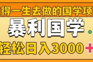 （8419期）值得一生去做的国学项目，暴力国学，轻松日入3000+-一起网创