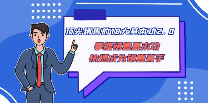 （8413期）顶尖 销售的18大基本功2.0，掌握销售基本功快速成为销售高手-一起网创