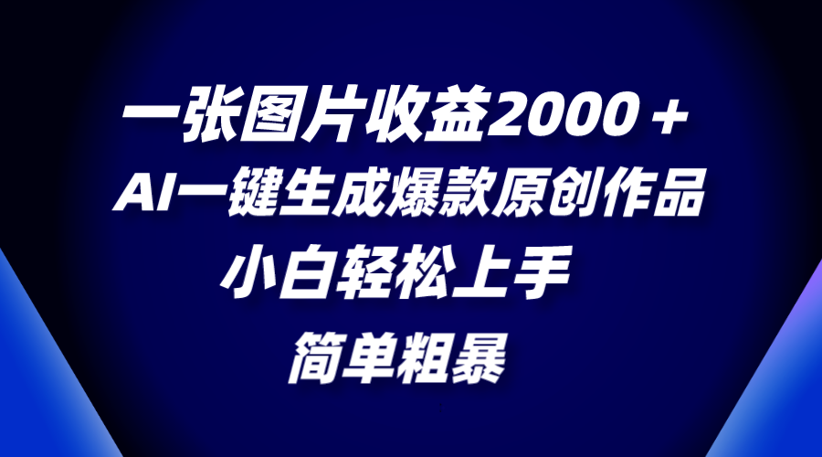 （8410期）一张图片收益2000＋，AI一键生成爆款原创作品，简单粗暴，小白轻松上手-一起网创