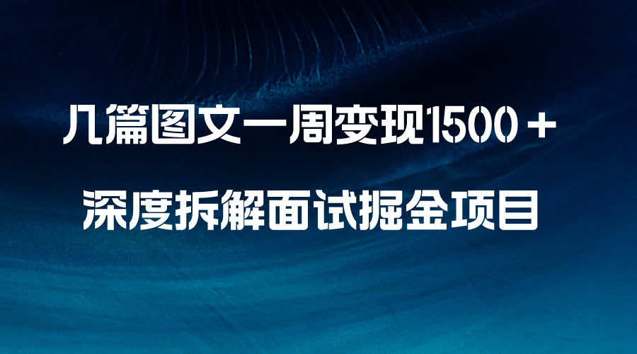 （8409期）几篇图文一周变现1500＋，深度拆解面试掘金项目，小白轻松上手-一起网创