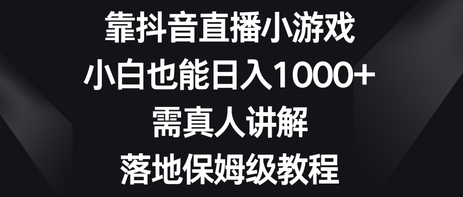 （8408期）靠抖音直播小游戏，小白也能日入1000+，需真人讲解，落地保姆级教程-一起网创