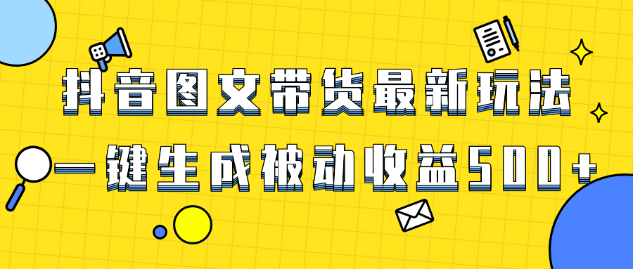 （8407期）爆火抖音图文带货项目，最新玩法一键生成，单日轻松被动收益500+-一起网创