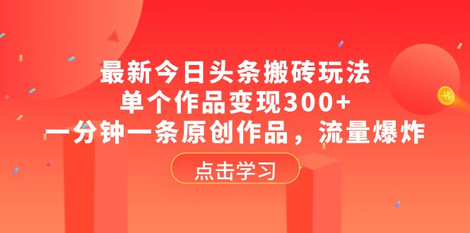 （8405期）最新今日头条搬砖玩法，单个作品变现300+，一分钟一条原创作品，流量爆炸-一起网创