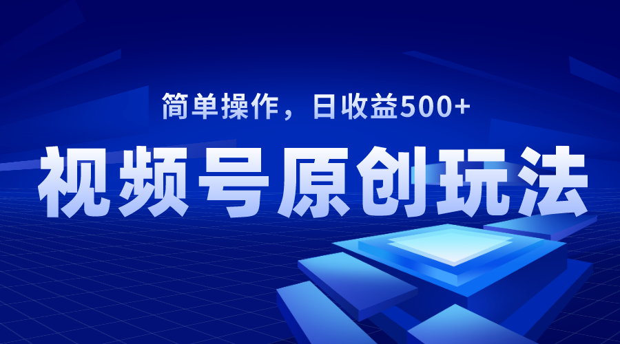（8400期）视频号原创视频玩法，日收益500+-一起网创