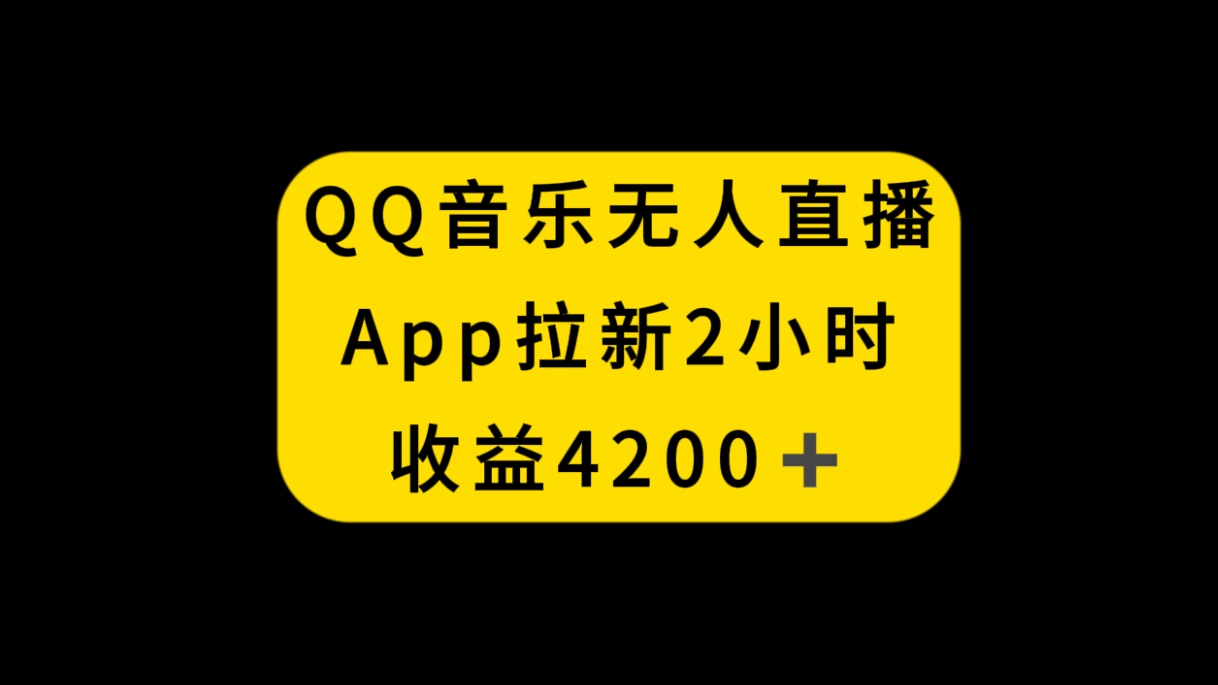 （8398期）QQ音乐无人直播APP拉新，2小时收入4200，不封号新玩法-一起网创