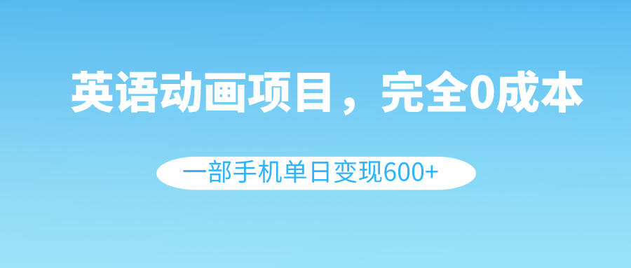 （8396期）英语动画项目，0成本，一部手机单日变现600+（教程+素材）-一起网创