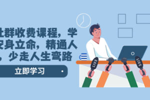（8389期）某社群收费课程，学会安身立命，精通人性，少走人生弯路（77节课）-一起网创