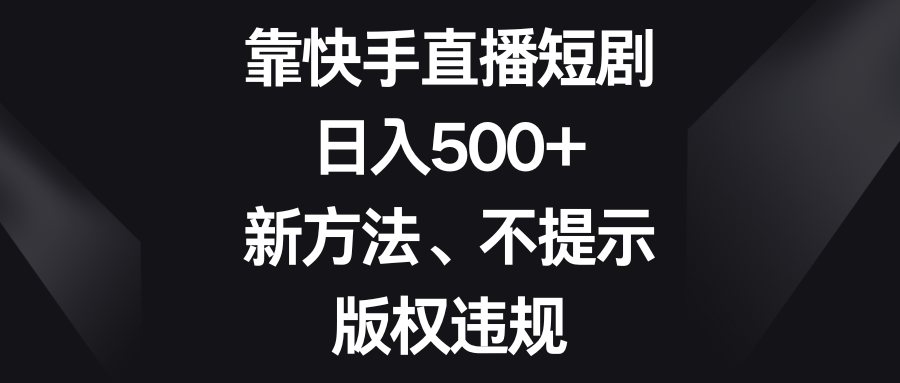 （8377期）靠快手直播短剧，日入500+，新方法、不提示版权违规-一起网创