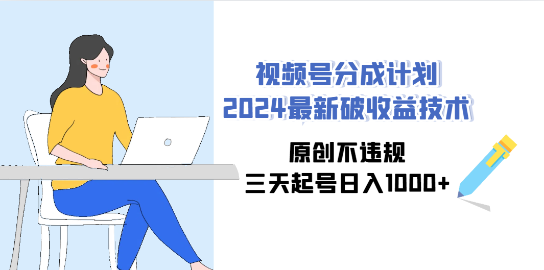 （9289期）视频号分成计划2024最新破收益技术，原创不违规，三天起号日入1000+-一起网创