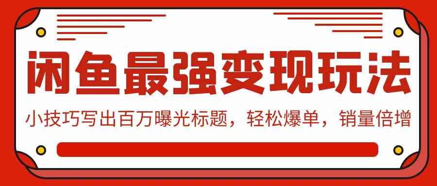 （9606期）闲鱼最强变现玩法：小技巧写出百万曝光标题，轻松爆单，销量倍增-一起网创