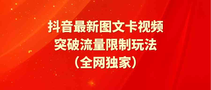 （9650期）抖音最新图文卡视频 突破流量限制玩法-一起网创