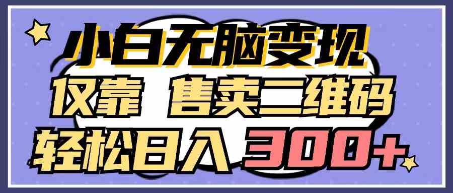 （9637期）小白无脑变现，仅靠售卖二维码，轻松日入300+-一起网创