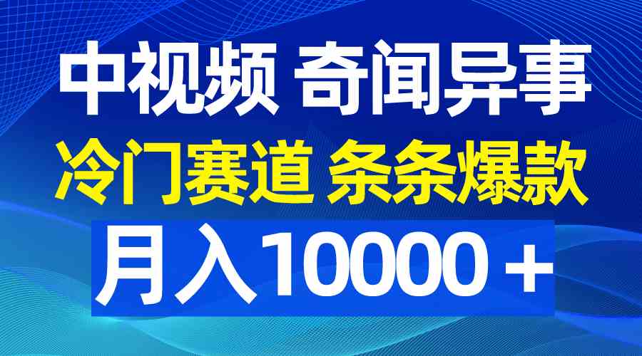 （9627期）中视频奇闻异事，冷门赛道条条爆款，月入10000＋-一起网创