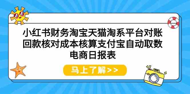 （9628期）小红书财务淘宝天猫淘系平台对账回款核对成本核算支付宝自动取数电商日报表-一起网创