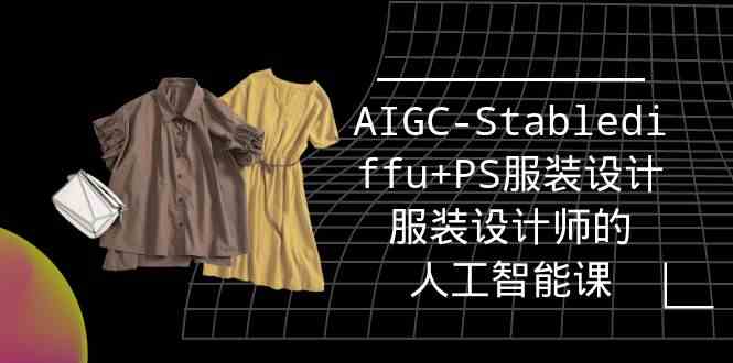 （9674期）实战培训班：AIGC-Stablediffu+PS服装设计-服装设计师的人工智能课（16节）-一起网创