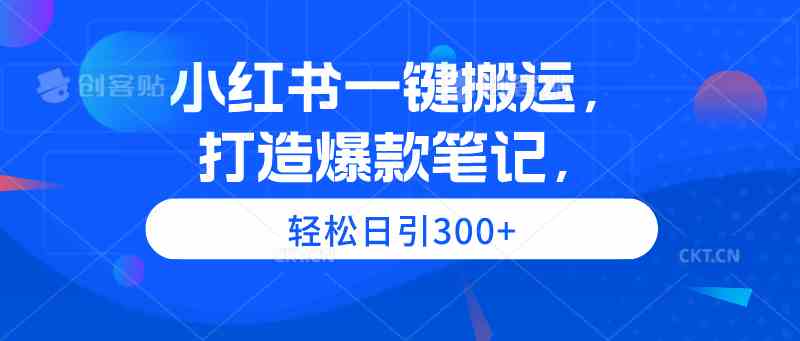 （9673期）小红书一键搬运，打造爆款笔记，轻松日引300+-一起网创