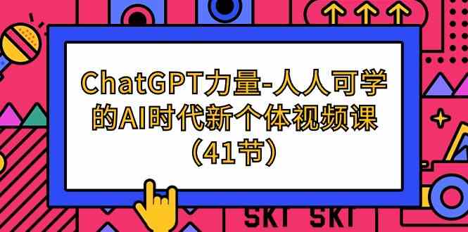 （9670期）ChatGPT-力量-人人可学的AI时代新个体视频课（41节）-一起网创