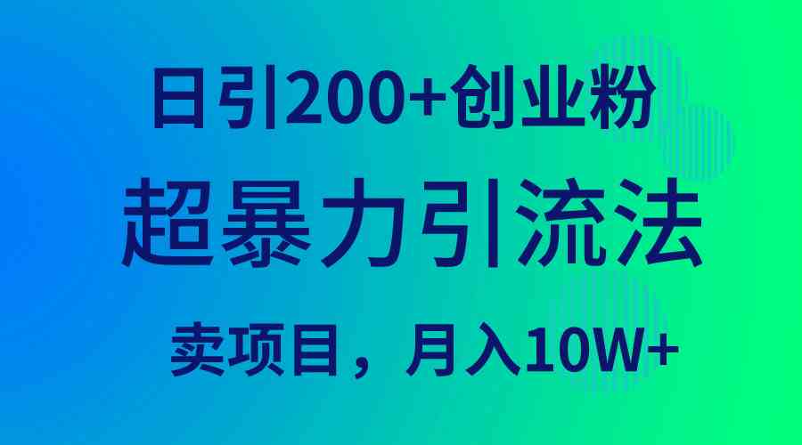 （9654期）超暴力引流法，日引200+创业粉，卖项目月入10W+-一起网创