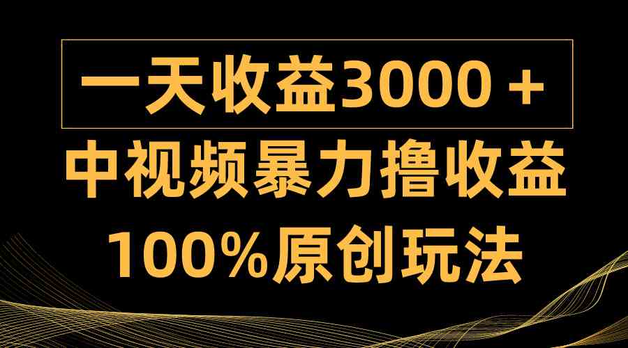 （9696期）中视频暴力撸收益，日入3000＋，100%原创玩法，小白轻松上手多种变现方式-一起网创